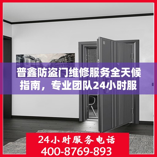 普鑫防盗门维修服务全天候指南，专业团队24小时服务电话最新攻略