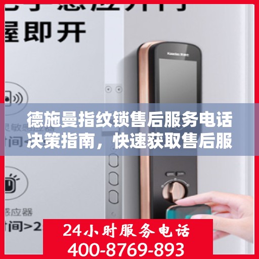 德施曼指纹锁售后服务电话决策指南，快速获取售后服务支持秘籍