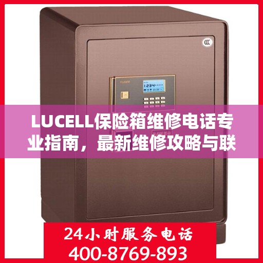 LUCELL保险箱维修电话专业指南，最新维修攻略与联系方式