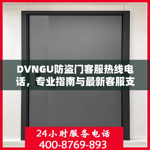 DVNGU防盗门客服热线电话，专业指南与最新客服支持攻略