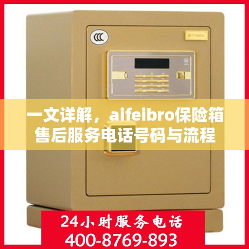 一文详解，aifeibro保险箱售后服务电话号码与流程