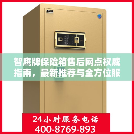 智鹰牌保险箱售后网点权威指南，最新推荐与全方位服务支持