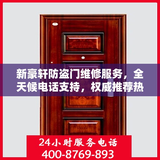 新豪轩防盗门维修服务，全天候电话支持，权威推荐热线