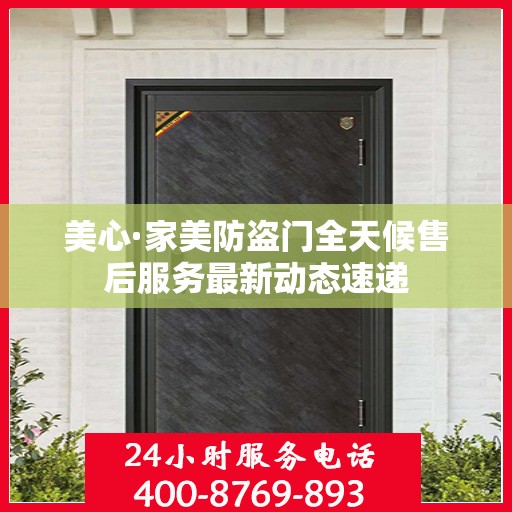 美心·家美防盗门全天候售后服务最新动态速递