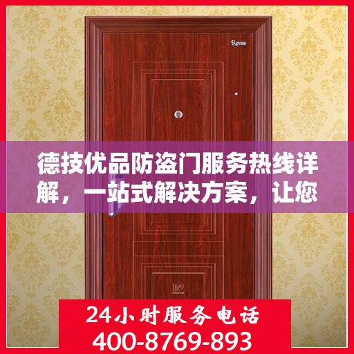 德技优品防盗门服务热线详解，一站式解决方案，让您轻松了解全面服务内容
