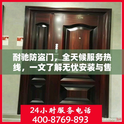 耐驰防盗门，全天候服务热线，一文了解无忧安装与售后