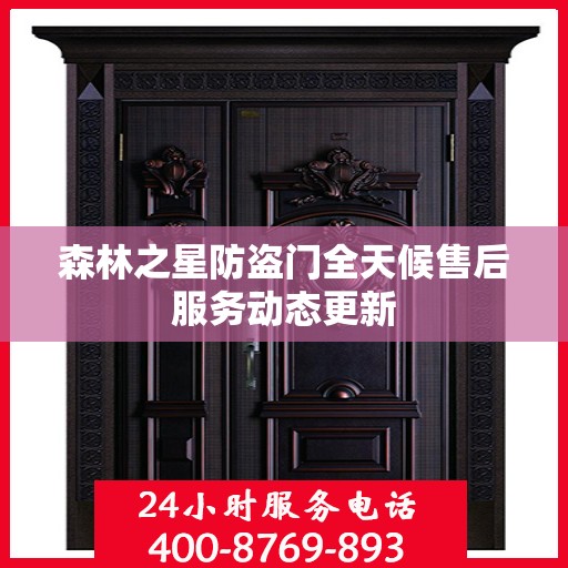 森林之星防盗门全天候售后服务动态更新