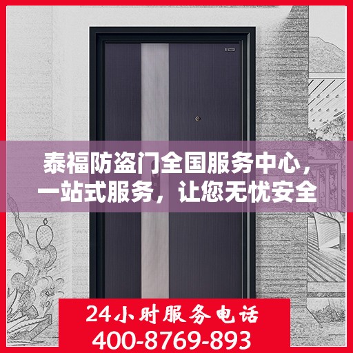 泰福防盗门全国服务中心，一站式服务，让您无忧安全门之选