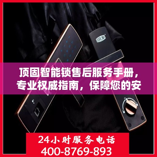 顶固智能锁售后服务手册，专业权威指南，保障您的安全与便捷体验
