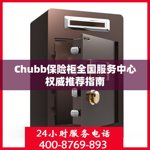 Chubb保险柜全国服务中心权威推荐指南