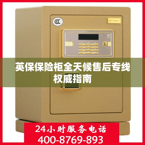 英保保险柜全天候售后专线权威指南