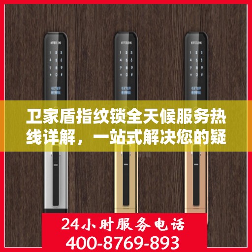 卫家盾指纹锁全天候服务热线详解，一站式解决您的疑问和需求