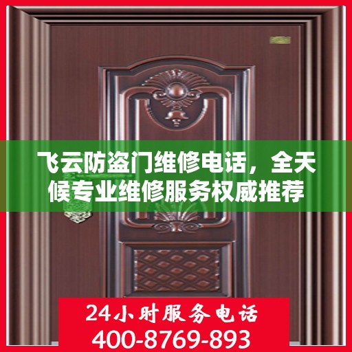 飞云防盗门维修电话，全天候专业维修服务权威推荐