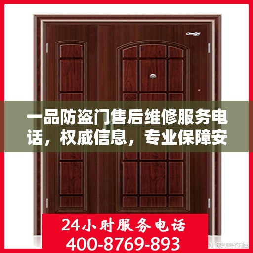 一品防盗门售后维修服务电话，权威信息，专业保障安全之门