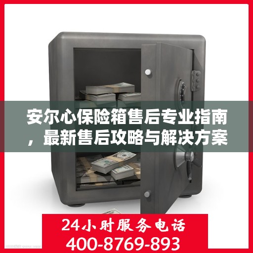 安尔心保险箱售后专业指南，最新售后攻略与解决方案