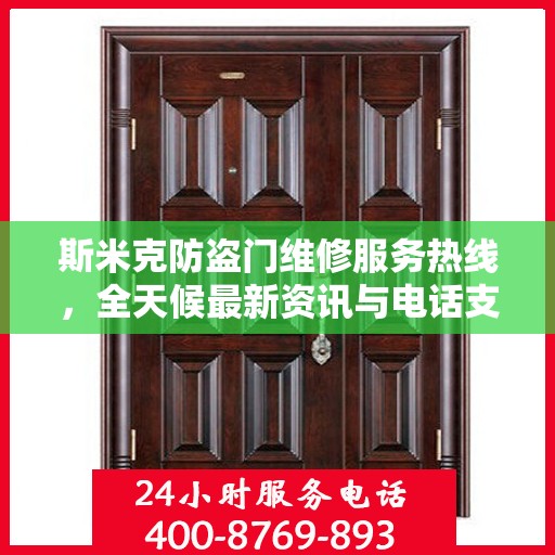 斯米克防盗门维修服务热线，全天候最新资讯与电话支持