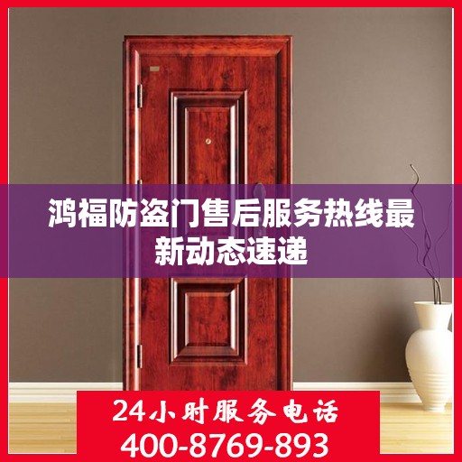 鸿福防盗门售后服务热线最新动态速递