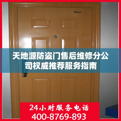 天地源防盗门售后维修分公司权威推荐服务指南