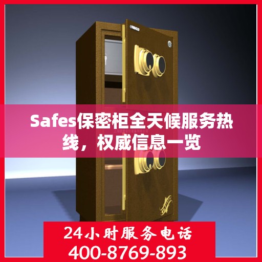 Safes保密柜全天候服务热线，权威信息一览