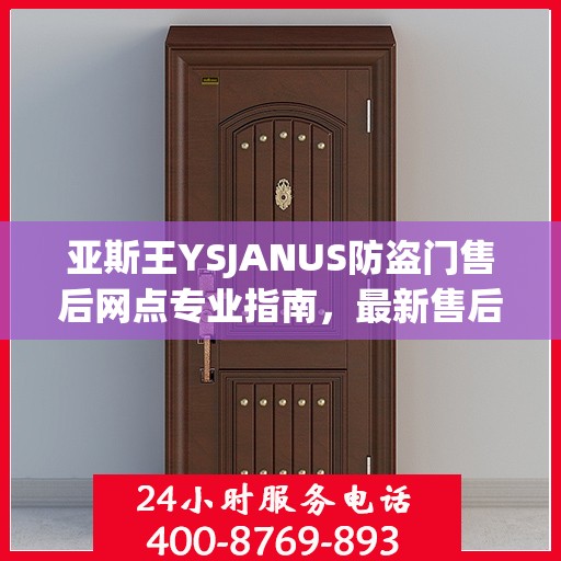 亚斯王YSJANUS防盗门售后网点专业指南，最新售后攻略大全
