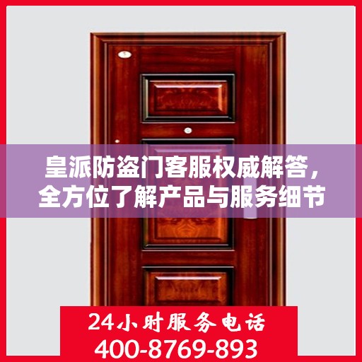 皇派防盗门客服权威解答，全方位了解产品与服务细节