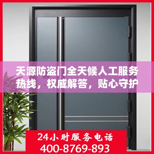 天源防盗门全天候人工服务热线，权威解答，贴心守护您的安全之门