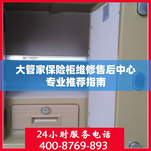 大管家保险柜维修售后中心专业推荐指南