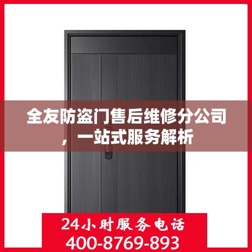 全友防盗门售后维修分公司，一站式服务解析
