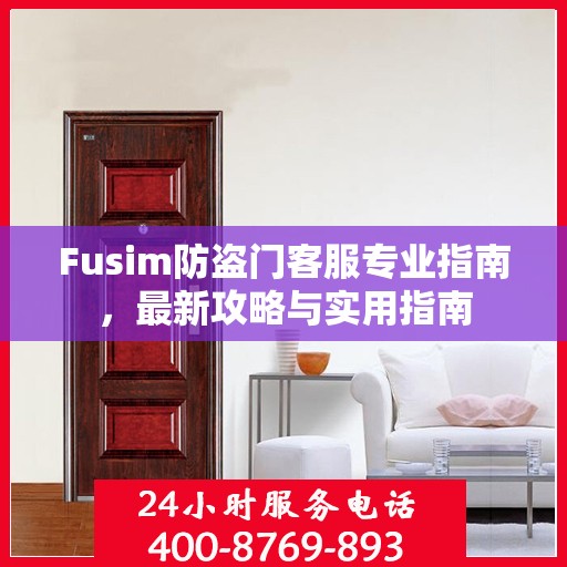 Fusim防盗门客服专业指南，最新攻略与实用指南