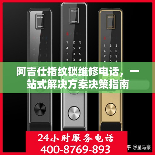 阿吉仕指纹锁维修电话，一站式解决方案决策指南