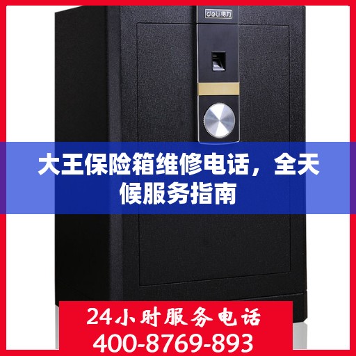 大王保险箱维修电话，全天候服务指南