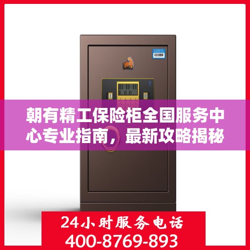 朝有精工保险柜全国服务中心专业指南，最新攻略揭秘