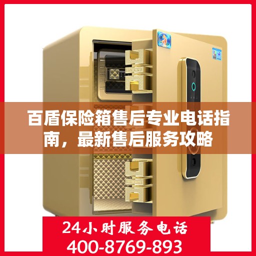 百盾保险箱售后专业电话指南，最新售后服务攻略