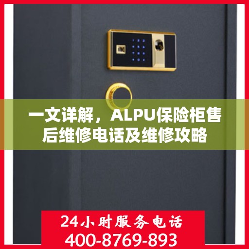 一文详解，ALPU保险柜售后维修电话及维修攻略