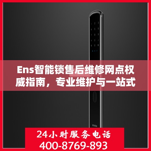 Ens智能锁售后维修网点权威指南，专业维护与一站式服务体验