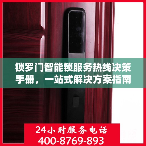 锁罗门智能锁服务热线决策手册，一站式解决方案指南