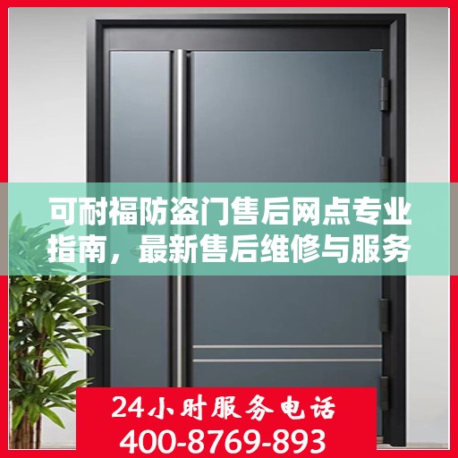 可耐福防盗门售后网点专业指南，最新售后维修与服务攻略