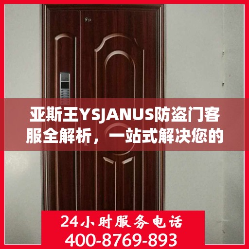 亚斯王YSJANUS防盗门客服全解析，一站式解决您的疑问和需求
