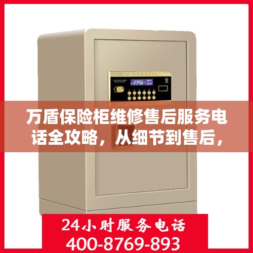 万盾保险柜维修售后服务电话全攻略，从细节到售后，一站式解决您的维修烦恼