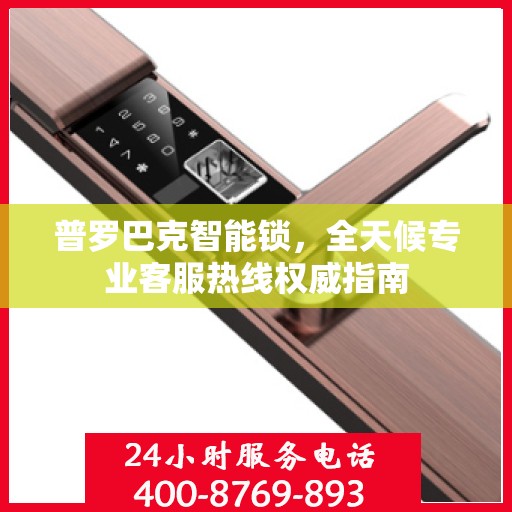 普罗巴克智能锁，全天候专业客服热线权威指南