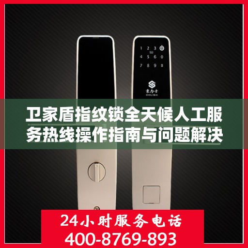 卫家盾指纹锁全天候人工服务热线操作指南与问题解决秘籍