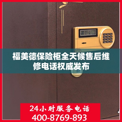 福美德保险柜全天候售后维修电话权威发布