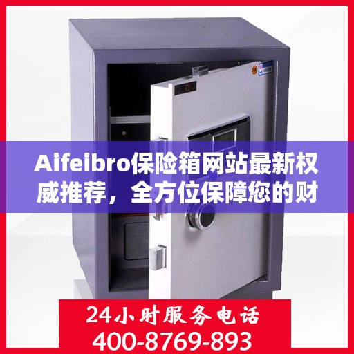 Aifeibro保险箱网站最新权威推荐，全方位保障您的财产安全