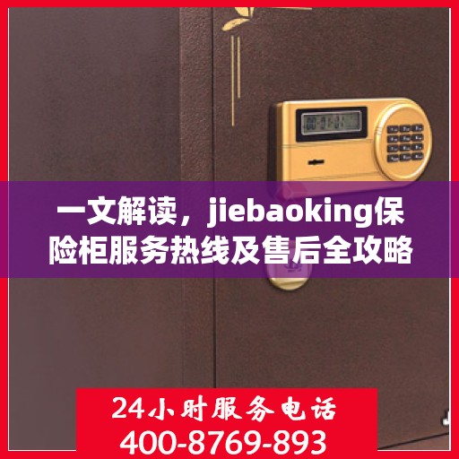 一文解读，jiebaoking保险柜服务热线及售后全攻略