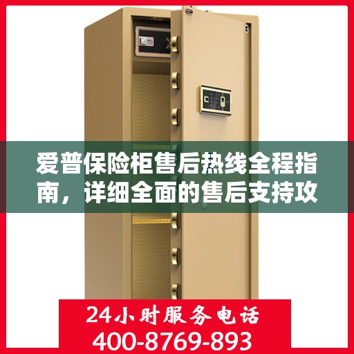 爱普保险柜售后热线全程指南，详细全面的售后支持攻略