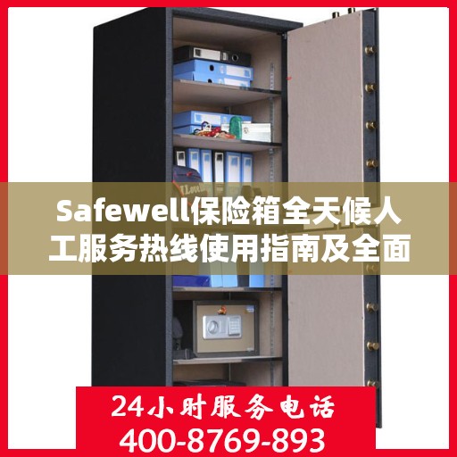 Safewell保险箱全天候人工服务热线使用指南及全面攻略