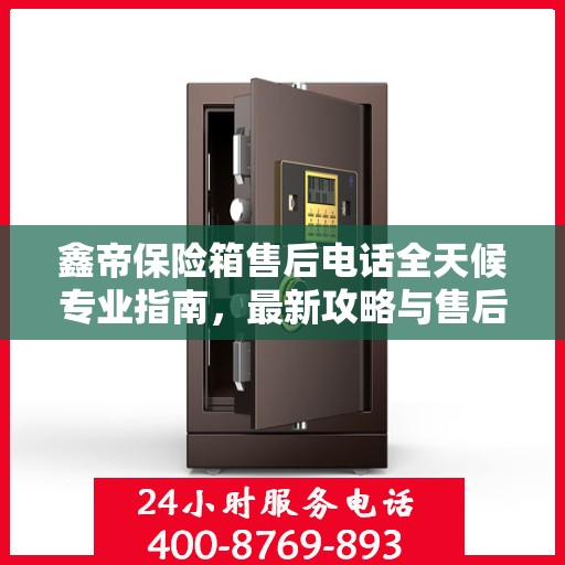 鑫帝保险箱售后电话全天候专业指南，最新攻略与售后支持