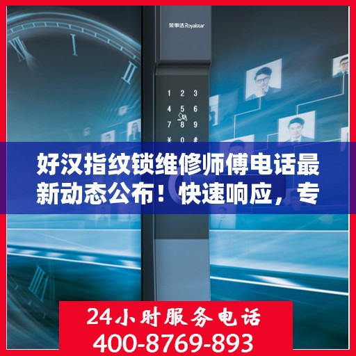 好汉指纹锁维修师傅电话最新动态公布！快速响应，专业维修服务开启！
