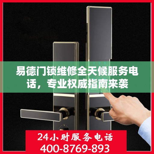易德门锁维修全天候服务电话，专业权威指南来袭