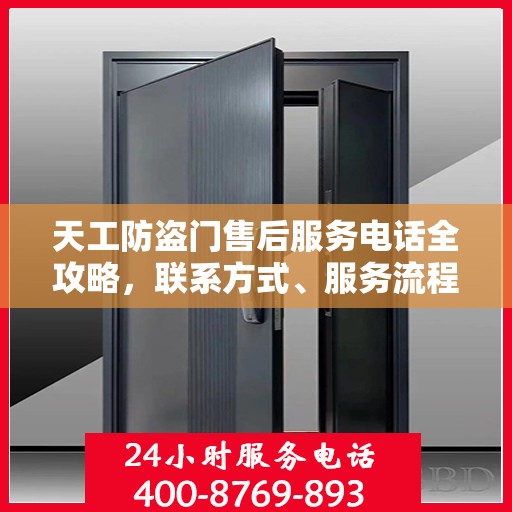 天工防盗门售后服务电话全攻略，联系方式、服务流程一网打尽